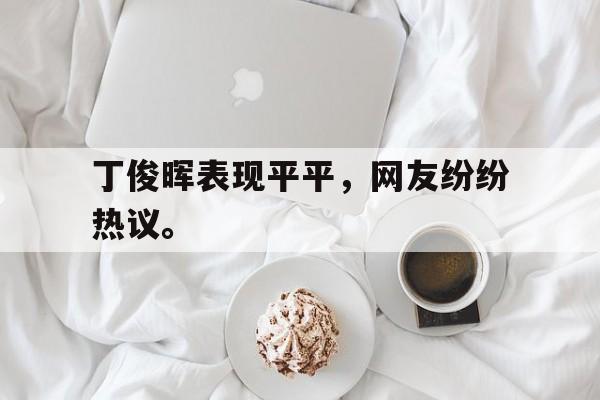 高赔率体育平台-丁俊晖表现平平，网友纷纷热议。