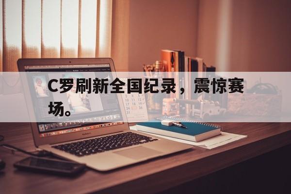 在线投注平台-C罗刷新全国纪录，震惊赛场。