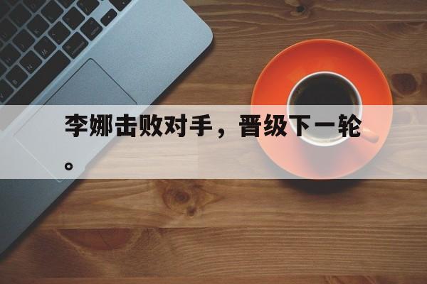 在线投注平台-李娜击败对手，晋级下一轮。