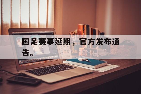 在线投注平台-国足赛事延期，官方发布通告。