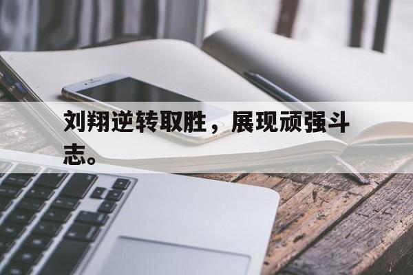 在线投注平台-刘翔逆转取胜，展现顽强斗志。