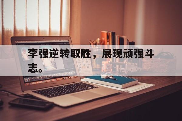 乐鱼体育官方网站-李强逆转取胜，展现顽强斗志。