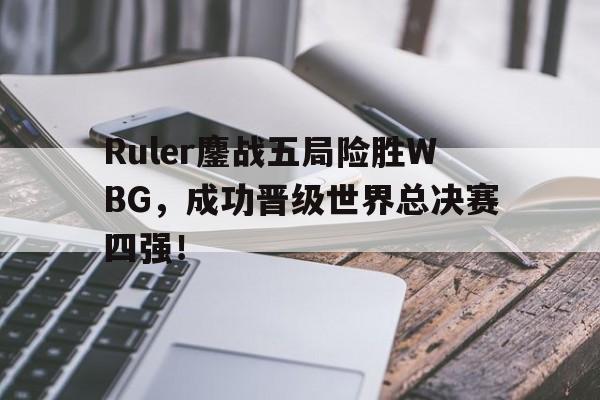 在线投注平台-Ruler鏖战五局险胜WBG，成功晋级世界总决赛四强！