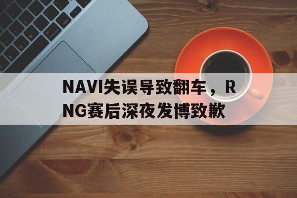 在线投注平台-NAVI失误导致翻车，RNG赛后深夜发博致歉