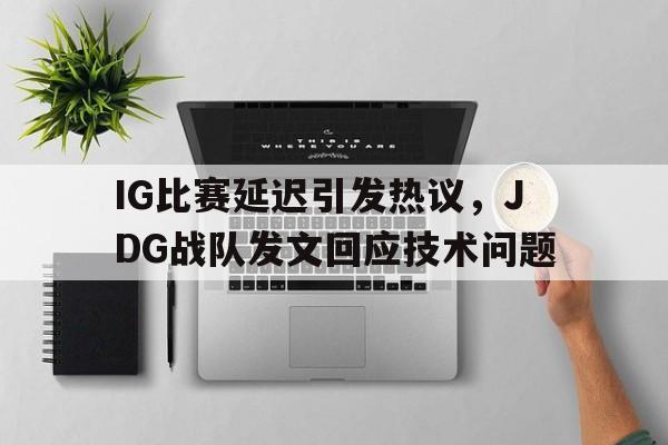 高赔率体育平台-IG比赛延迟引发热议，JDG战队发文回应技术问题