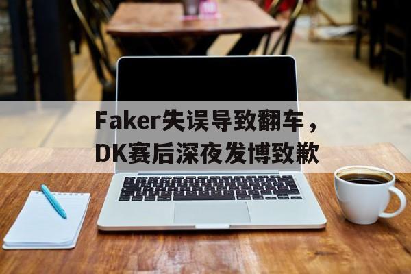 乐鱼体育官方网站-Faker失误导致翻车，DK赛后深夜发博致歉