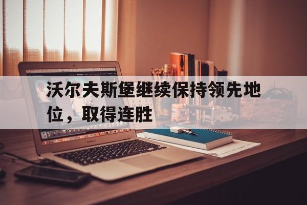 在线投注平台-沃尔夫斯堡继续保持领先地位，取得连胜