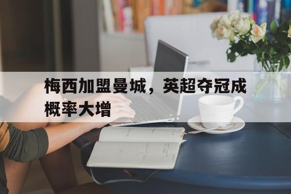 高赔率体育平台-梅西加盟曼城，英超夺冠成概率大增