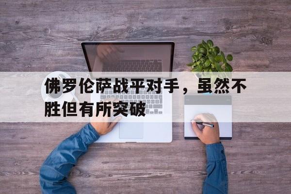高赔率体育平台-佛罗伦萨战平对手，虽然不胜但有所突破