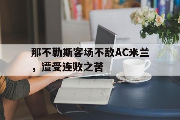 高赔率体育平台-那不勒斯客场不敌AC米兰，遭受连败之苦