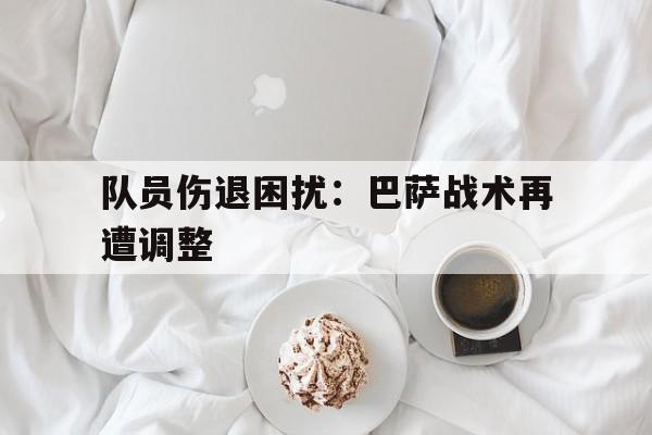 在线投注平台-队员伤退困扰：巴萨战术再遭调整