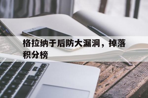乐鱼体育官方网站-格拉纳于后防大漏洞，掉落积分榜