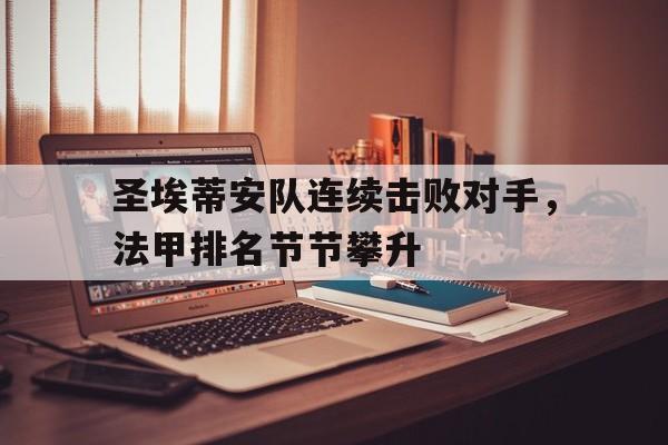 高赔率体育平台-圣埃蒂安队连续击败对手，法甲排名节节攀升