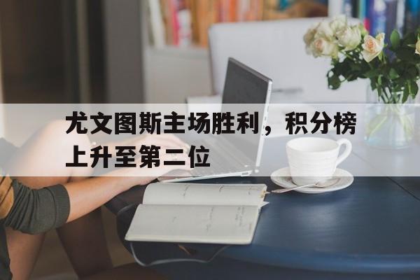 在线投注平台-尤文图斯主场胜利，积分榜上升至第二位