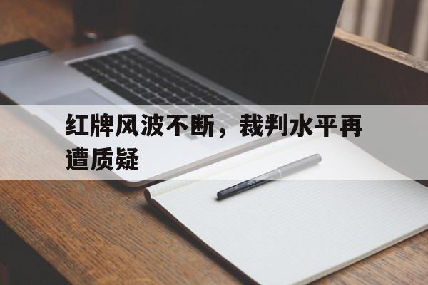 在线投注平台-红牌风波不断，裁判水平再遭质疑
