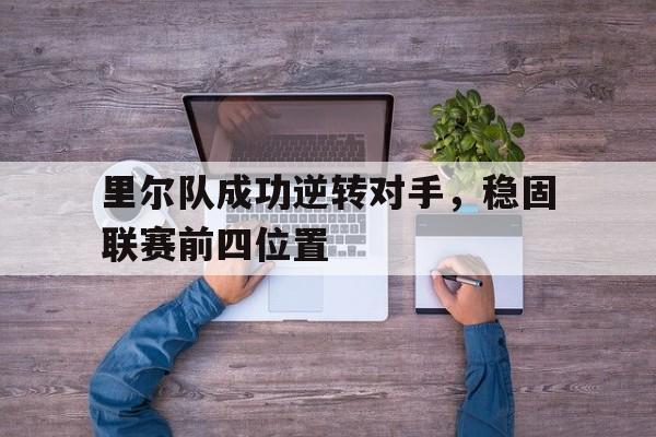 在线投注平台-里尔队成功逆转对手，稳固联赛前四位置