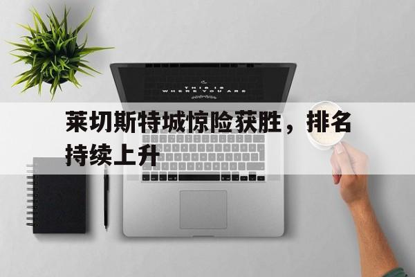 高赔率体育平台-莱切斯特城惊险获胜，排名持续上升